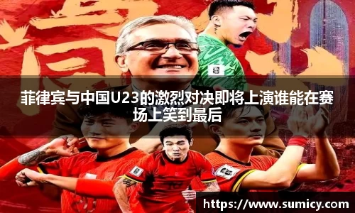 菲律宾与中国U23的激烈对决即将上演谁能在赛场上笑到最后