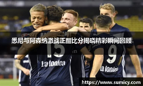 悉尼与阿森纳激战正酣比分揭晓精彩瞬间回顾