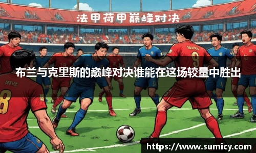 布兰与克里斯的巅峰对决谁能在这场较量中胜出