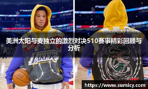 美洲太阳与麦独立的激烈对决510赛事精彩回顾与分析