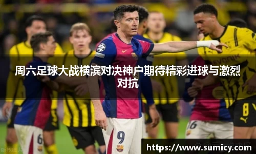 周六足球大战横滨对决神户期待精彩进球与激烈对抗