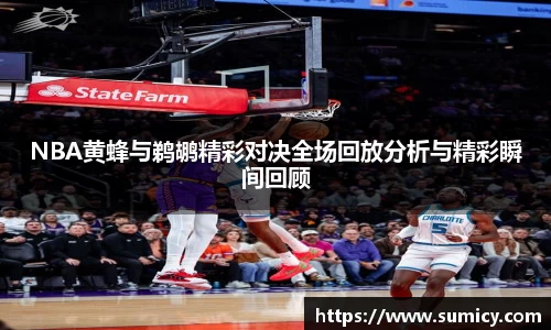 NBA黄蜂与鹈鹕精彩对决全场回放分析与精彩瞬间回顾