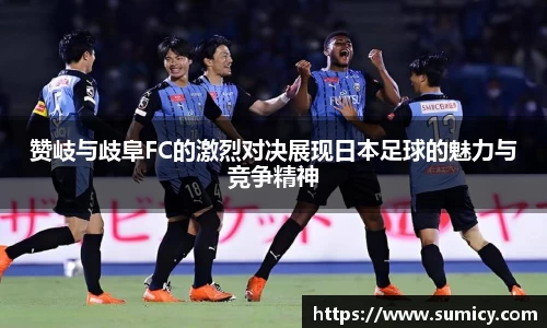 赞岐与歧阜FC的激烈对决展现日本足球的魅力与竞争精神