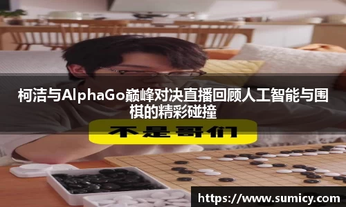 柯洁与AlphaGo巅峰对决直播回顾人工智能与围棋的精彩碰撞