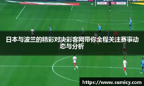 日本与波兰的精彩对决彩客网带你全程关注赛事动态与分析