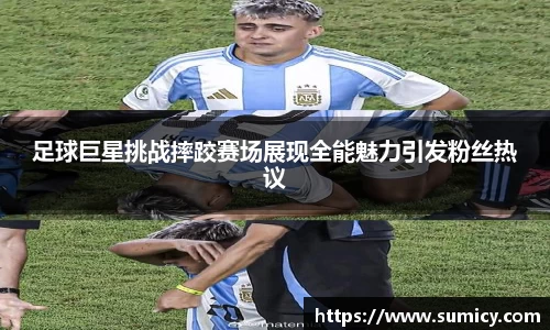 足球巨星挑战摔跤赛场展现全能魅力引发粉丝热议