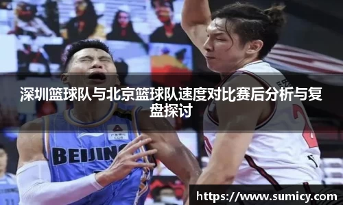 深圳篮球队与北京篮球队速度对比赛后分析与复盘探讨