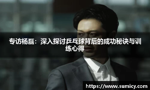 专访杨磊：深入探讨乒乓球背后的成功秘诀与训练心得