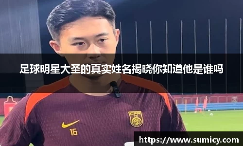 足球明星大圣的真实姓名揭晓你知道他是谁吗