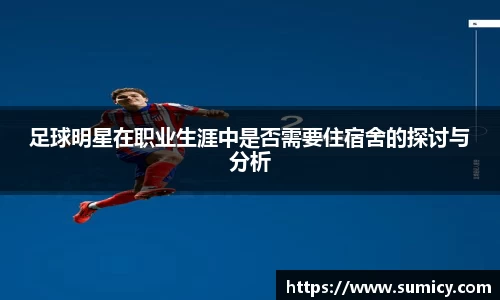 足球明星在职业生涯中是否需要住宿舍的探讨与分析