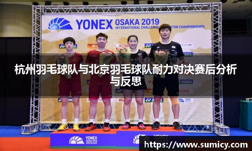 杭州羽毛球队与北京羽毛球队耐力对决赛后分析与反思