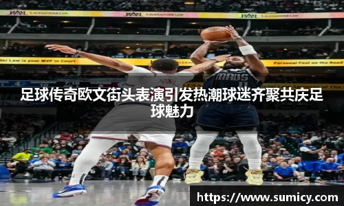 足球传奇欧文街头表演引发热潮球迷齐聚共庆足球魅力