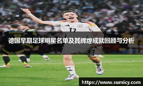 德国早期足球明星名单及其辉煌成就回顾与分析