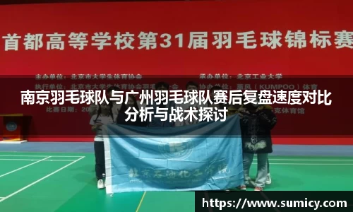 南京羽毛球队与广州羽毛球队赛后复盘速度对比分析与战术探讨