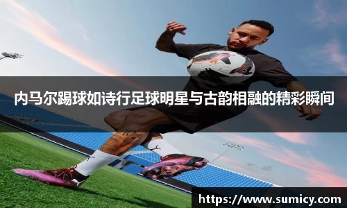内马尔踢球如诗行足球明星与古韵相融的精彩瞬间
