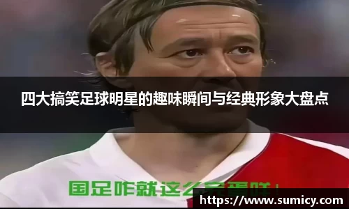 四大搞笑足球明星的趣味瞬间与经典形象大盘点