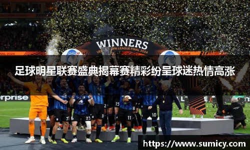 足球明星联赛盛典揭幕赛精彩纷呈球迷热情高涨